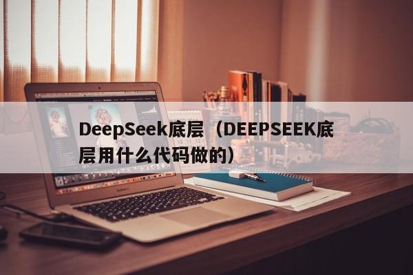 DeepSeek底层(DEEPSEEK底层用什么代码做的)