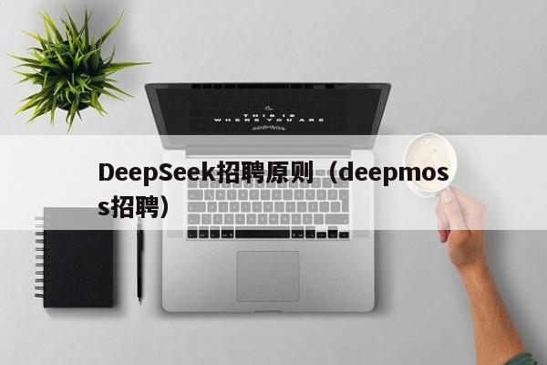 DeepSeek招聘原则(deepmoss招聘)