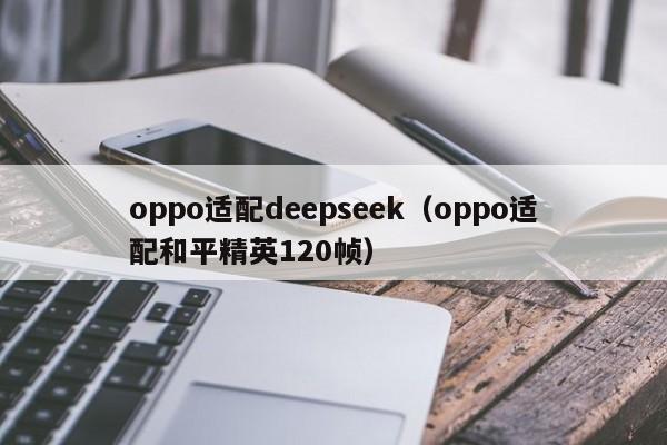 oppo适配deepseek(oppo适配和平精英120帧)