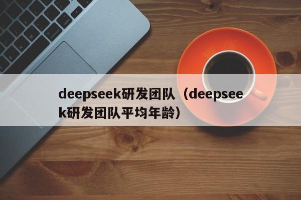 deepseek研发团队（deepseek研发团队平均年龄）