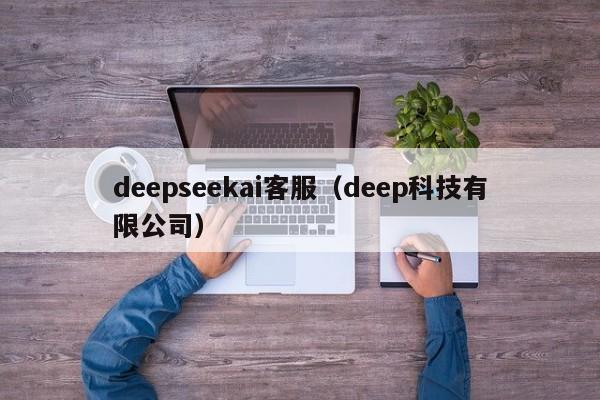 deepseekai客服（deep科技有限公司）