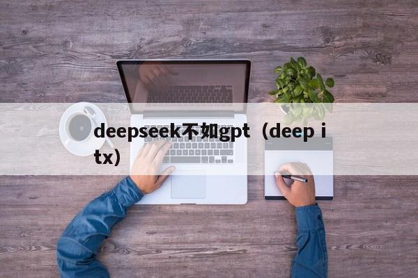 deepseek不如gpt（deep itx）