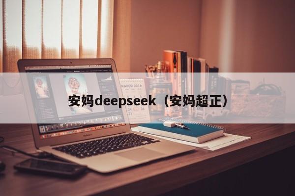 安妈deepseek(安妈超正)