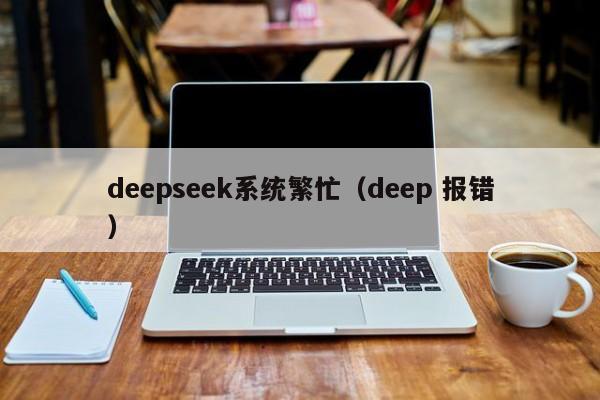 deepseek系统繁忙（deep 报错）