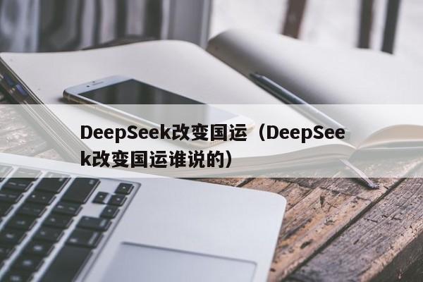 DeepSeek改变国运（DeepSeek改变国运谁说的）
