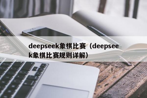deepseek象棋比赛(deepseek象棋比赛规则详解)