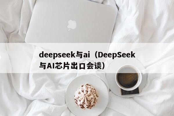 deepseek与ai（DeepSeek与AI芯片出口会谈）