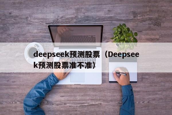 deepseek预测股票（Deepseek预测股票准不准）