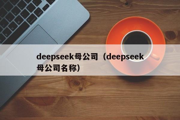 deepseek母公司（deepseek母公司名称）