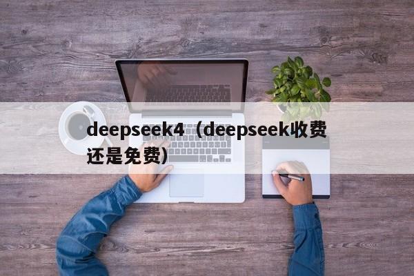 deepseek4（deepseek收费还是免费）