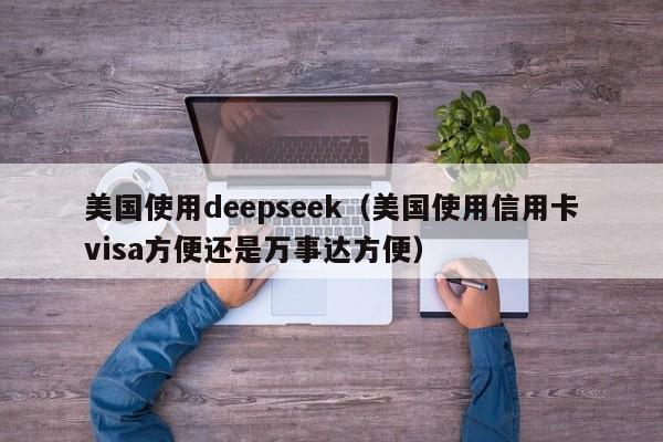 美国使用deepseek（美国使用信用卡visa方便还是万事达方便）