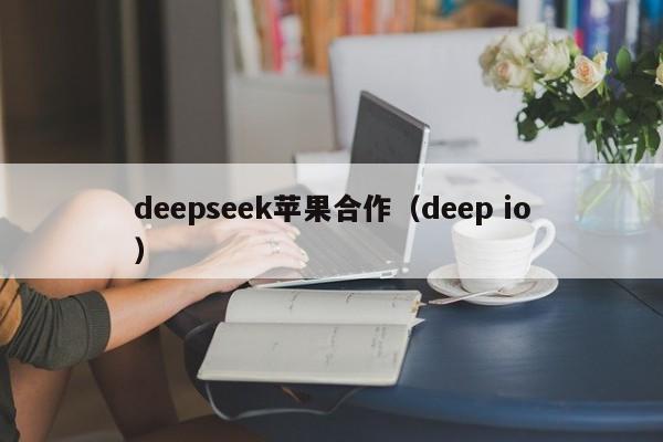 deepseek苹果合作（deep io）