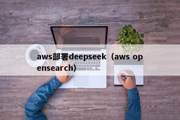 aws部署deepseek（aws opensearch）