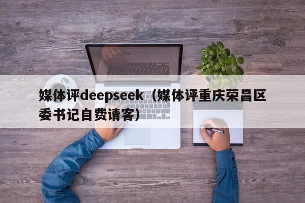 媒体评deepseek（媒体评重庆荣昌区委书记自费请客）