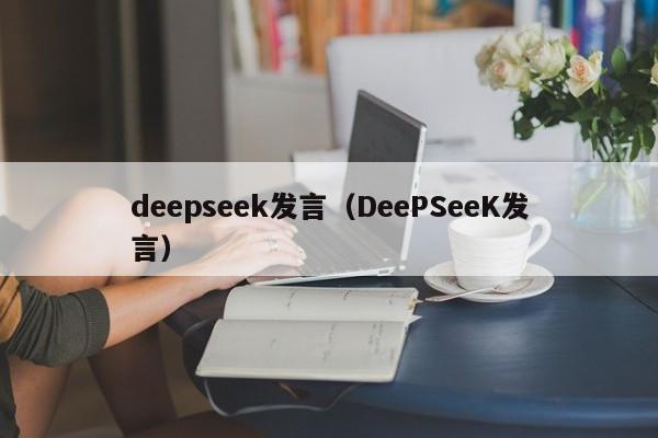 deepseek发言（DeePSeeK发言）