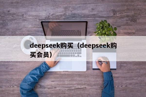 deepseek购买（deepseek购买会员）