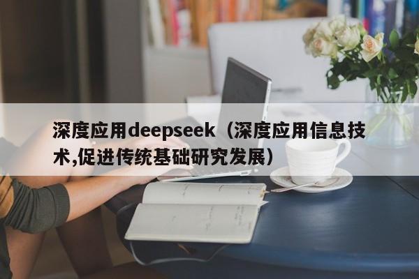 深度应用deepseek（深度应用信息技术,促进传统基础研究发展）