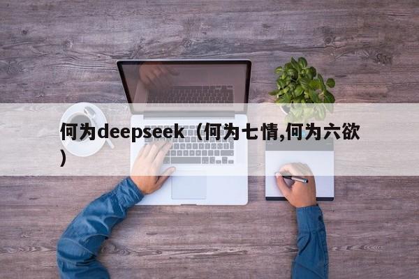 何为deepseek（何为七情,何为六欲）