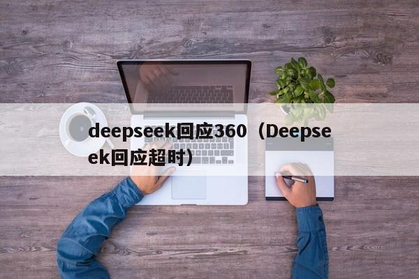 deepseek回应360（Deepseek回应超时）