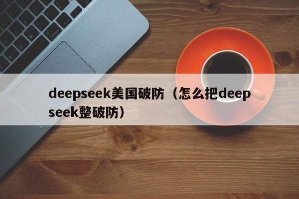 deepseek美国破防（怎么把deepseek整破防）