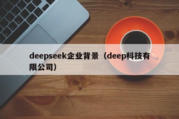 deepseek企业背景（deep科技有限公司）