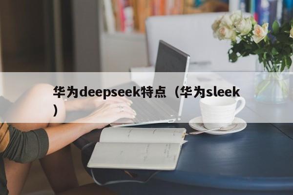 华为deepseek特点（华为sleek）