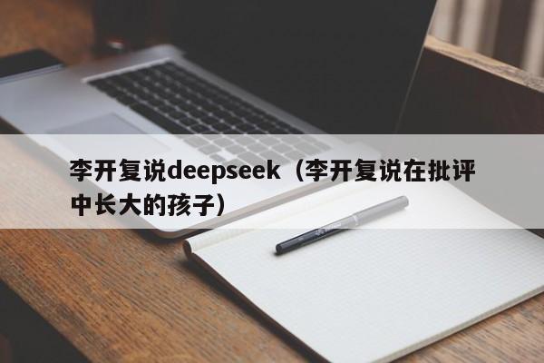 李开复说deepseek（李开复说在批评中长大的孩子）