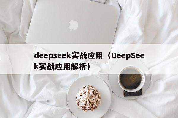 deepseek实战应用（DeepSeek实战应用解析）
