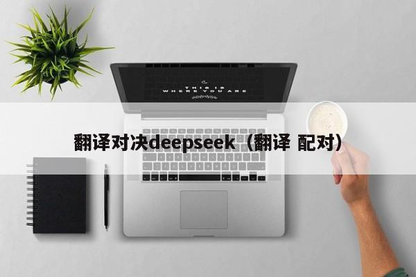 翻译对决deepseek（翻译 配对）