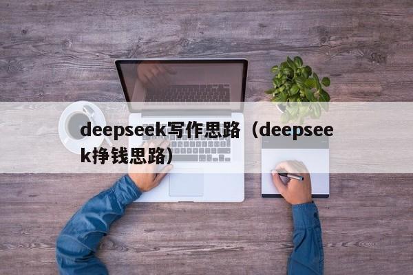 deepseek写作思路（deepseek挣钱思路）