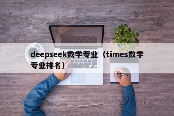 deepseek数学专业（times数学专业排名）