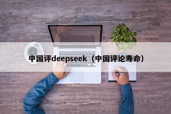 中国评deepseek（中国评论寿命）
